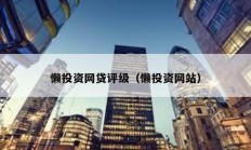 懶投資網(wǎng)貸評級（懶投資網(wǎng)站）