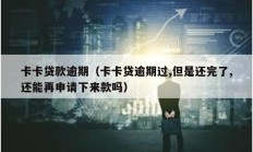 卡卡貸款逾期（卡卡貸逾期過,但是還完了,還能再申請(qǐng)下來款嗎）