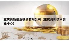 重慶高新創(chuàng)業(yè)投資有限公司（重慶高新技術(shù)創(chuàng)業(yè)中心）