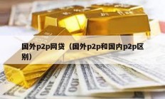 國外p2p網(wǎng)貸（國外p2p和國內(nèi)p2p區(qū)別）