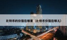比特幣的價(jià)值在哪里（比特幣價(jià)值在哪兒）