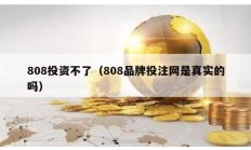808投資不了（808品牌投注網是真實的嗎）