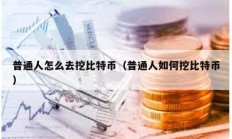 普通人怎么去挖比特幣（普通人如何挖比特幣）