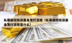 私募股權(quán)投資基金發(fā)行流程（私募股權(quán)投資基金發(fā)行流程是什么）