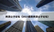 網貸口子論壇（2023最新網貸口子論壇）