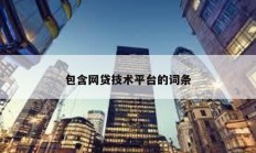 包含網(wǎng)貸技術平臺的詞條