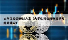 大學(xué)生投資理財(cái)方案（大學(xué)生投資理財(cái)現(xiàn)狀及趨勢(shì)建議）