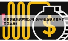 杉杉創業投資有限公司（杉杉創業投資有限公司怎么樣）