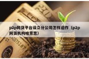 p2p網(wǎng)貸平臺設(shè)立分公司怎樣運作（p2p網(wǎng)貸機構(gòu)啥意思）