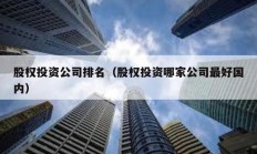 股權(quán)投資公司排名（股權(quán)投資哪家公司最好國內(nèi)）
