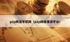 p2p網(wǎng)貸導航網(wǎng)（p2p網(wǎng)絡借貸平臺）
