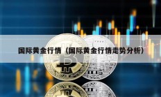 國際黃金行情（國際黃金行情走勢分析）