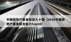 中國(guó)房地產(chǎn)基金投資人十強(qiáng)（2020中國(guó)房地產(chǎn)基金綜合能力top10）