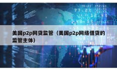 美國(guó)p2p網(wǎng)貸監(jiān)管（美國(guó)p2p網(wǎng)絡(luò)借貸的監(jiān)管主體）