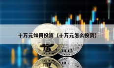 十萬元如何投資（十萬元怎么投資）