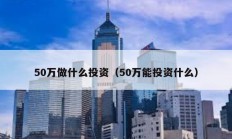 50萬做什么投資（50萬能投資什么）