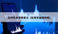 比特幣會漲到多少（比特幣會漲價嗎）