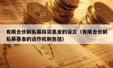 有限合伙制私募投資基金的設(shè)立（有限合伙制私募基金的運(yùn)作機(jī)制包括）