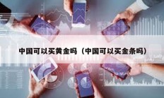 中國可以買黃金嗎（中國可以買金條嗎）