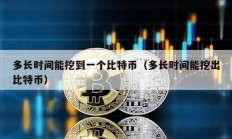 多長時間能挖到一個比特幣（多長時間能挖出比特幣）