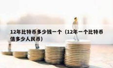12年比特幣多少錢一個（12年一個比特幣值多少人民幣）