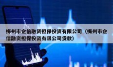 梅州市企信融資擔(dān)保投資有限公司（梅州市企信融資擔(dān)保投資有限公司貸款）