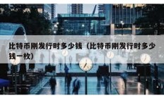 比特幣剛發(fā)行時(shí)多少錢（比特幣剛發(fā)行時(shí)多少錢一枚）