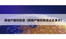 房地產(chǎn)股權(quán)投資（房地產(chǎn)股權(quán)投資占比多少）