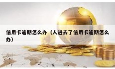 信用卡逾期怎么辦（人進去了信用卡逾期怎么辦）