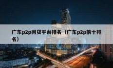 廣東p2p網貸平臺排名（廣東p2p前十排名）