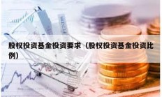 股權投資基金投資要求（股權投資基金投資比例）