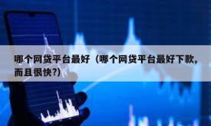 哪個網貸平臺最好（哪個網貸平臺最好下款,而且很快?）