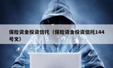 保險(xiǎn)資金投資信托（保險(xiǎn)資金投資信托144號文）
