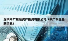 深圳中廣銀融資產(chǎn)投資有限公司（中廣銀融最新消息）