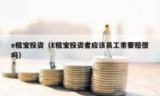 e租寶投資（E租寶投資者應(yīng)該員工索要賠償嗎）