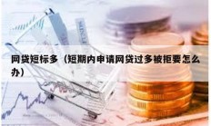 網(wǎng)貸短標(biāo)多（短期內(nèi)申請網(wǎng)貸過多被拒要怎么辦）