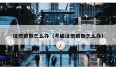 征信逾期怎么辦（考編征信逾期怎么辦）