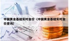 中國黃金基礎(chǔ)實(shí)時(shí)金價(jià)（中國黃金基礎(chǔ)實(shí)時(shí)金價(jià)查詢）