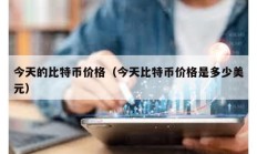今天的比特幣價(jià)格（今天比特幣價(jià)格是多少美元）