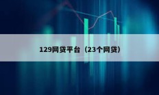 129網(wǎng)貸平臺（23個網(wǎng)貸）