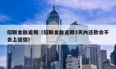 招聯(lián)金融逾期（招聯(lián)金融逾期3天內(nèi)還款會(huì)不會(huì)上征信）