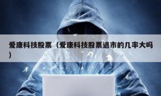 愛康科技股票（愛康科技股票退市的幾率大嗎）