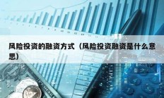 風險投資的融資方式（風險投資融資是什么意思）