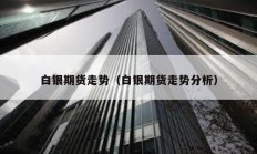 白銀期貨走勢（白銀期貨走勢分析）