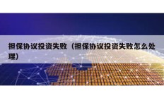擔保協議投資失?。〒f議投資失敗怎么處理）