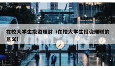 在校大學生投資理財（在校大學生投資理財的意義）