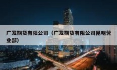 廣發(fā)期貨有限公司（廣發(fā)期貨有限公司昆明營(yíng)業(yè)部）