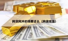 網(wǎng)貸網(wǎng)沖的錢要還么（網(wǎng)貸充值）