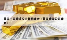 首屆中國跨境投資并購峰會（首屆跨國公司峰會）