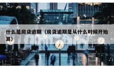 什么是房貸逾期（房貸逾期是從什么時(shí)候開始算）